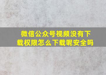 微信公众号视频没有下载权限怎么下载呢安全吗