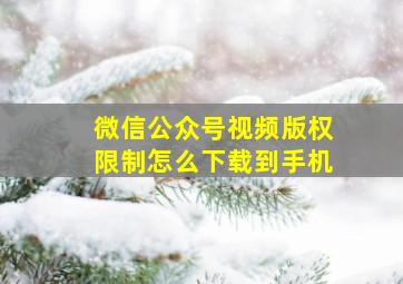 微信公众号视频版权限制怎么下载到手机