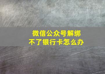 微信公众号解绑不了银行卡怎么办