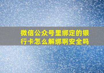 微信公众号里绑定的银行卡怎么解绑啊安全吗