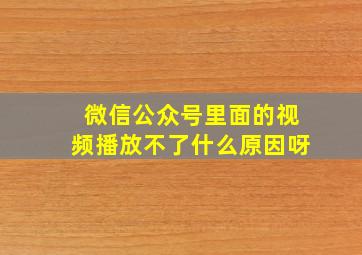 微信公众号里面的视频播放不了什么原因呀