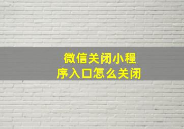 微信关闭小程序入口怎么关闭