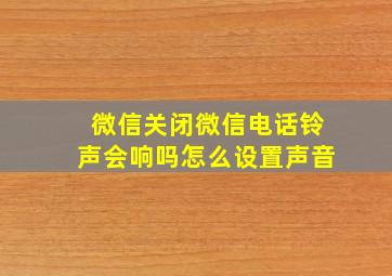 微信关闭微信电话铃声会响吗怎么设置声音