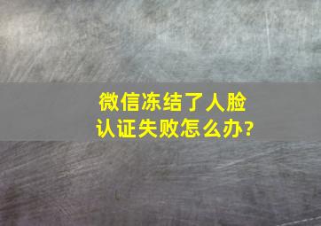 微信冻结了人脸认证失败怎么办?