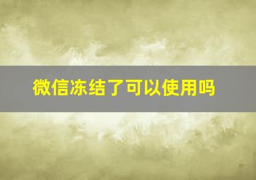 微信冻结了可以使用吗