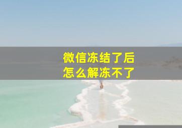 微信冻结了后怎么解冻不了