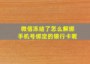 微信冻结了怎么解绑手机号绑定的银行卡呢