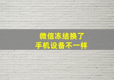 微信冻结换了手机设备不一样