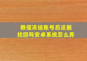 微信冻结账号后还能找回吗安卓系统怎么弄