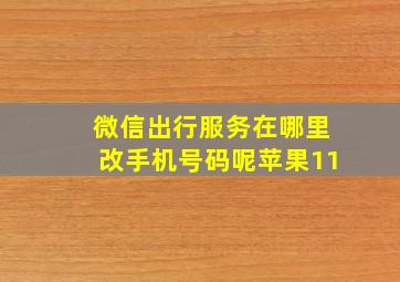 微信出行服务在哪里改手机号码呢苹果11