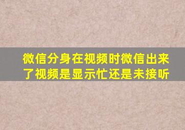 微信分身在视频时微信出来了视频是显示忙还是未接听