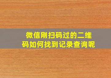 微信刚扫码过的二维码如何找到记录查询呢