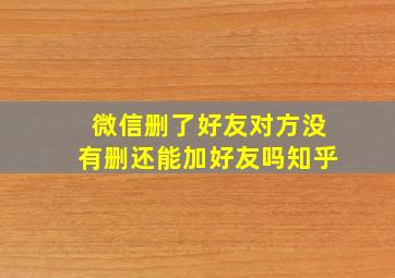 微信删了好友对方没有删还能加好友吗知乎