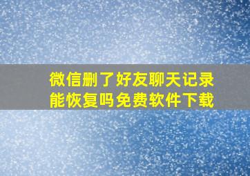 微信删了好友聊天记录能恢复吗免费软件下载