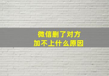 微信删了对方加不上什么原因