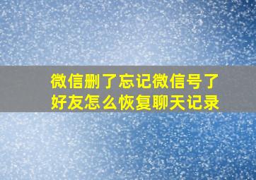 微信删了忘记微信号了好友怎么恢复聊天记录