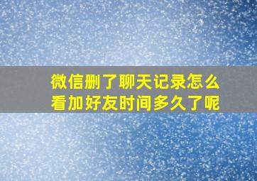 微信删了聊天记录怎么看加好友时间多久了呢