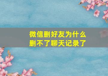 微信删好友为什么删不了聊天记录了