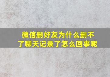 微信删好友为什么删不了聊天记录了怎么回事呢