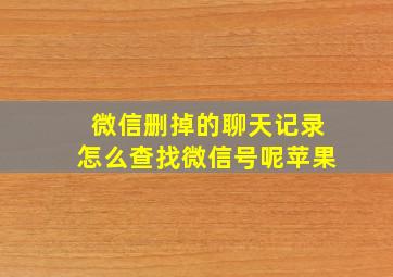 微信删掉的聊天记录怎么查找微信号呢苹果