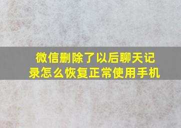 微信删除了以后聊天记录怎么恢复正常使用手机