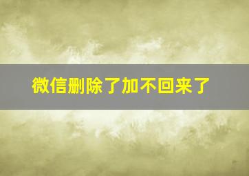 微信删除了加不回来了