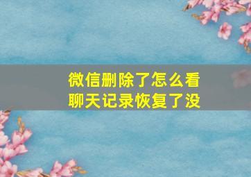 微信删除了怎么看聊天记录恢复了没