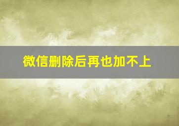 微信删除后再也加不上