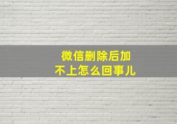 微信删除后加不上怎么回事儿