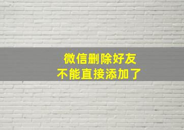 微信删除好友不能直接添加了