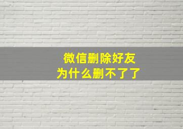 微信删除好友为什么删不了了