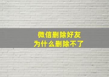 微信删除好友为什么删除不了