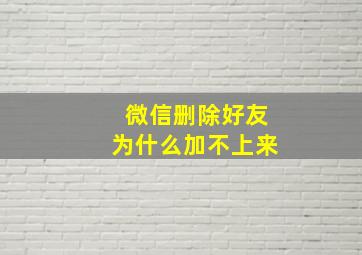 微信删除好友为什么加不上来