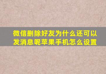 微信删除好友为什么还可以发消息呢苹果手机怎么设置