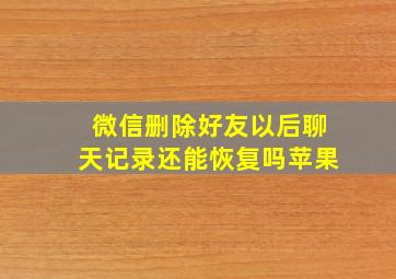 微信删除好友以后聊天记录还能恢复吗苹果