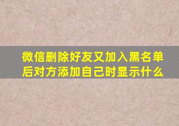 微信删除好友又加入黑名单后对方添加自己时显示什么