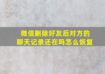 微信删除好友后对方的聊天记录还在吗怎么恢复