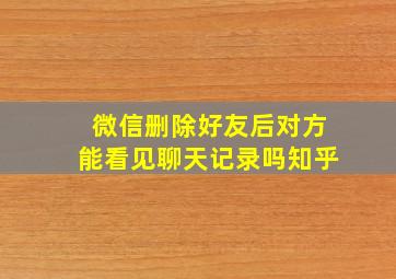 微信删除好友后对方能看见聊天记录吗知乎