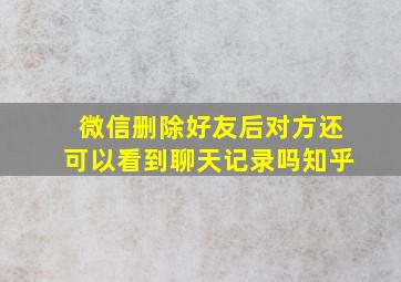 微信删除好友后对方还可以看到聊天记录吗知乎