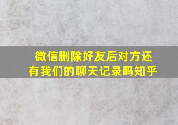 微信删除好友后对方还有我们的聊天记录吗知乎