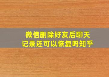 微信删除好友后聊天记录还可以恢复吗知乎