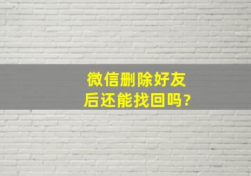 微信删除好友后还能找回吗?