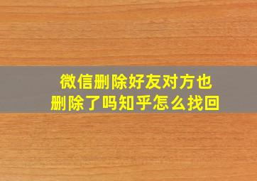 微信删除好友对方也删除了吗知乎怎么找回