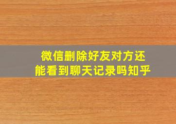 微信删除好友对方还能看到聊天记录吗知乎