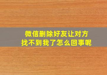 微信删除好友让对方找不到我了怎么回事呢