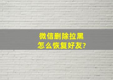 微信删除拉黑怎么恢复好友?