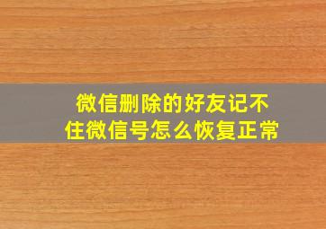 微信删除的好友记不住微信号怎么恢复正常