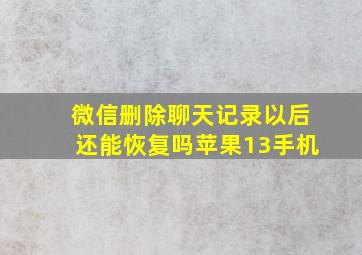 微信删除聊天记录以后还能恢复吗苹果13手机