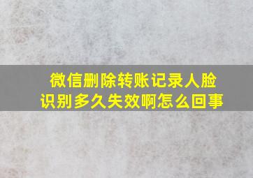 微信删除转账记录人脸识别多久失效啊怎么回事