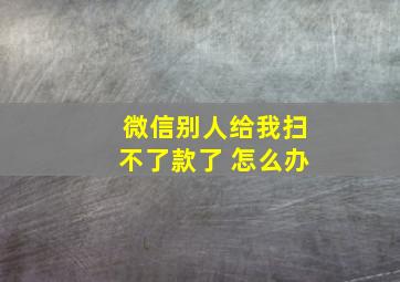 微信别人给我扫不了款了 怎么办